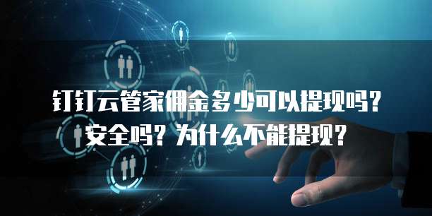 钉钉云管家佣金多少可以提现吗？安全吗？为什么不能提现？