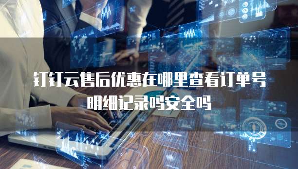 钉钉云售后优惠在哪里查看订单号明细记录吗安全吗