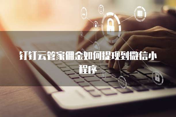 钉钉云管家佣金如何提现到微信小程序