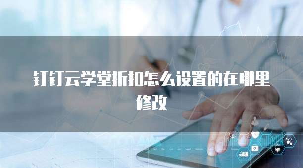钉钉云学堂折扣怎么设置的在哪里修改