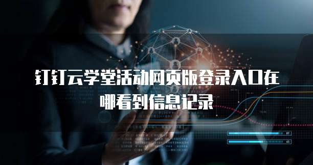 钉钉云学堂活动网页版登录入口在哪看到信息记录