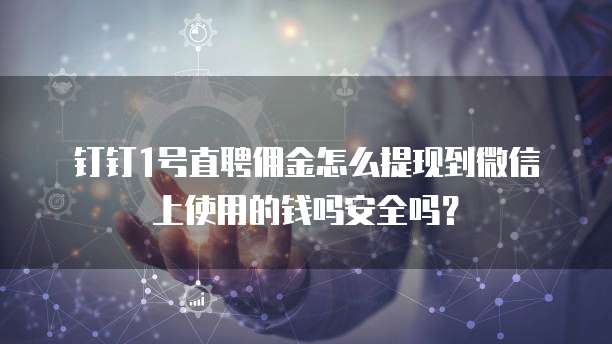 钉钉1号直聘佣金怎么提现到微信上使用的钱吗安全吗?