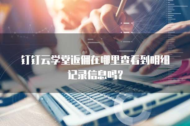钉钉云学堂返佣在哪里查看到明细记录信息吗?