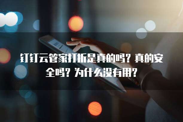 钉钉云管家打折是真的吗?真的安全吗?为什么没有用?