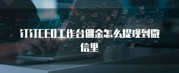 钉钉CEO工作台佣金怎么提现到微信里