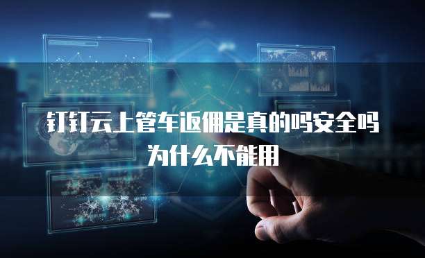 钉钉云上管车返佣是真的吗安全吗为什么不能用