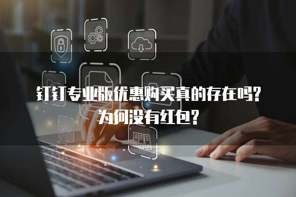 钉钉专业版优惠购买真的存在吗?为何没有红包?