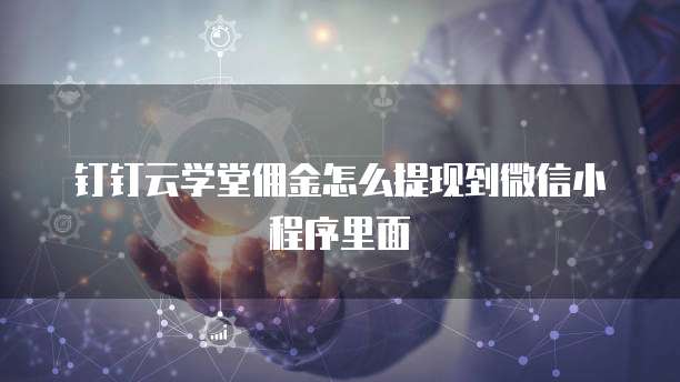 钉钉云学堂佣金怎么提现到微信小程序里面