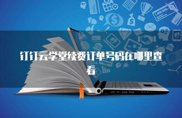 钉钉云学堂续费订单号码在哪里查看