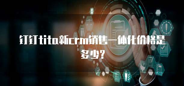 钉钉tita新crm销售一体化价格是多少？