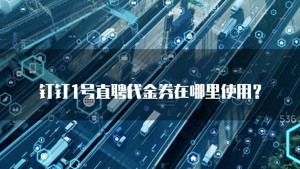 钉钉1号直聘代金券在哪里使用?