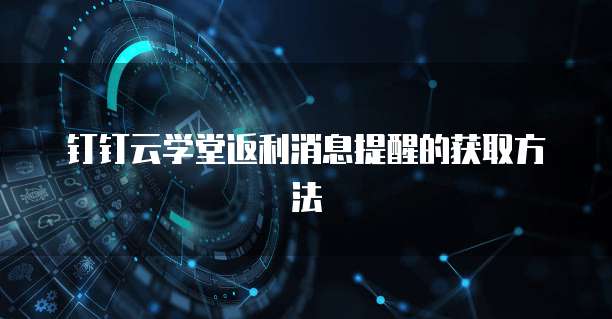 钉钉云学堂返利消息提醒的获取方法