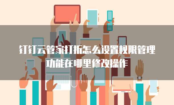 钉钉云管家打折怎么设置权限管理功能在哪里修改操作