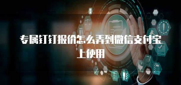 专属钉钉报价怎么弄到微信支付宝上使用