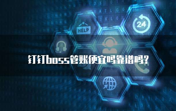 钉钉boss管账便宜吗靠谱吗?
