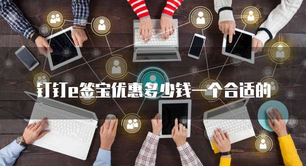 钉钉e签宝优惠多少钱一个合适的