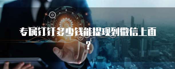 专属钉钉多少钱能提现到微信上面?