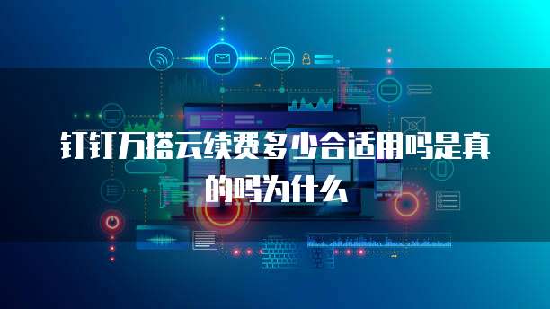 钉钉万搭云续费多少合适用吗是真的吗为什么