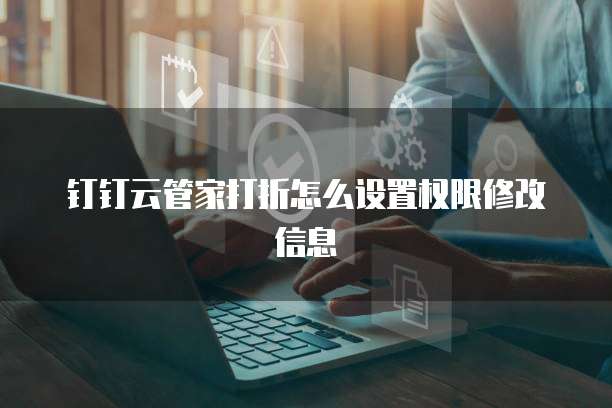 钉钉云管家打折怎么设置权限修改信息