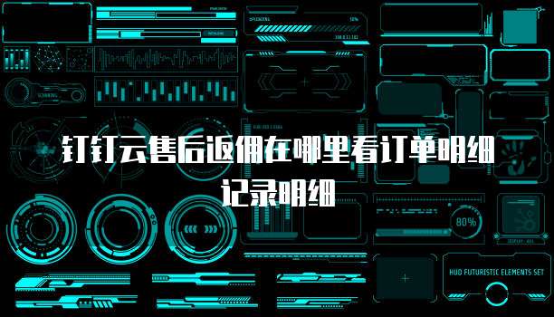 钉钉云售后返佣在哪里看订单明细记录明细