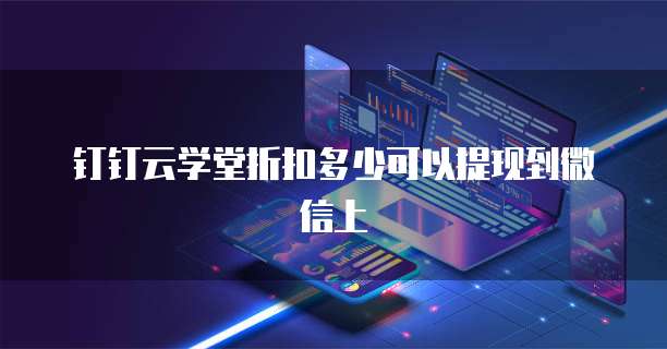 钉钉云学堂折扣多少可以提现到微信上