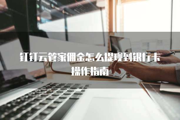 钉钉云管家佣金怎么提现到银行卡操作指南