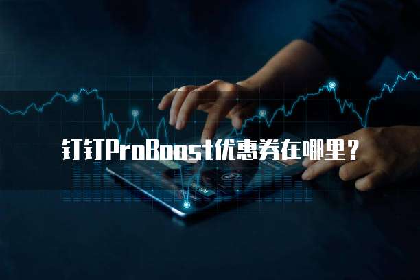 钉钉ProBoost优惠券在哪里？