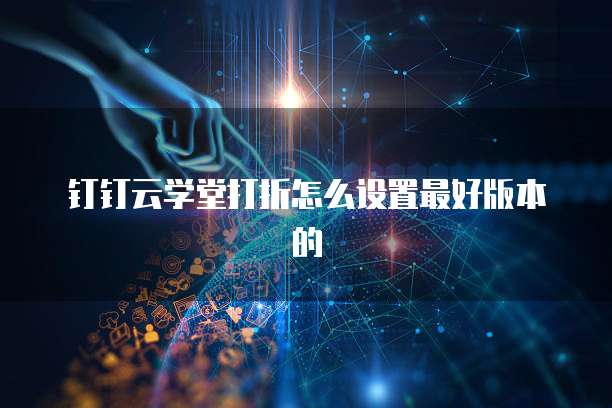 钉钉云学堂打折怎么设置最好版本的
