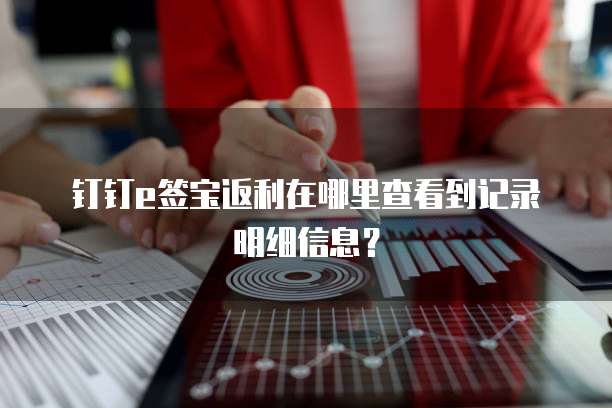 钉钉e签宝返利在哪里查看到记录明细信息?