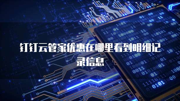 钉钉云管家优惠在哪里看到明细记录信息