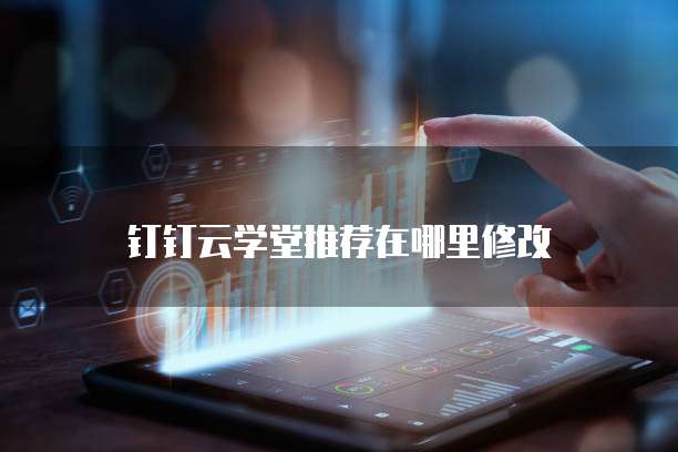 钉钉云学堂推荐在哪里修改