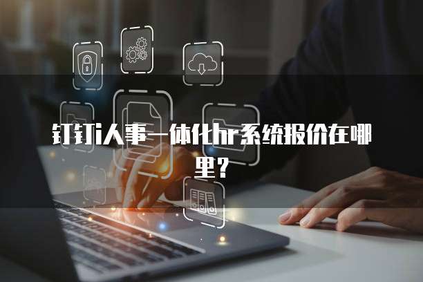 钉钉i人事一体化hr系统报价在哪里?