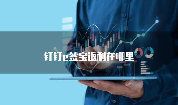 钉钉e签宝返利在哪里