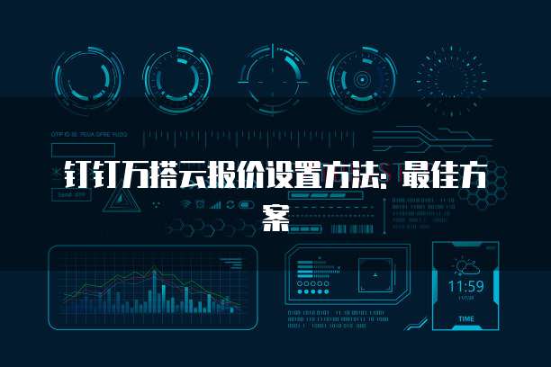 钉钉万搭云报价设置方法: 最佳方案