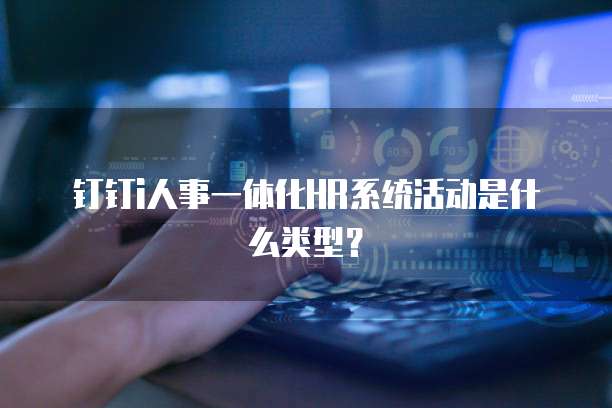 钉钉i人事一体化HR系统活动是什么类型?