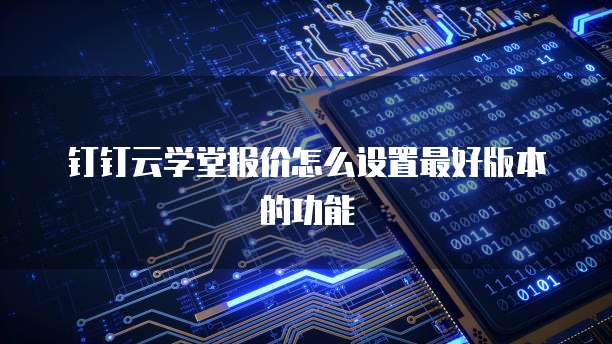 钉钉云学堂报价怎么设置最好版本的功能