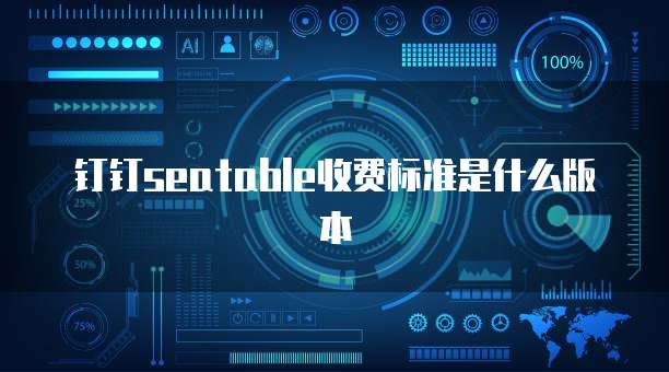 钉钉seatable收费标准是什么版本