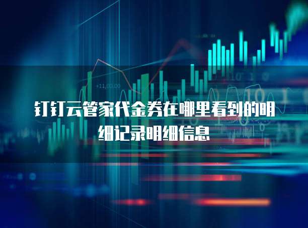 钉钉云管家代金券在哪里看到的明细记录明细信息