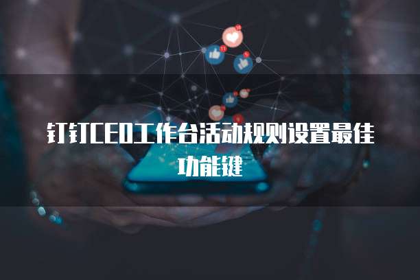 钉钉CEO工作台活动规则设置最佳功能键