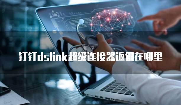 钉钉dslink超级连接器返佣在哪里