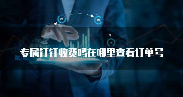 专属钉钉收费吗在哪里查看订单号