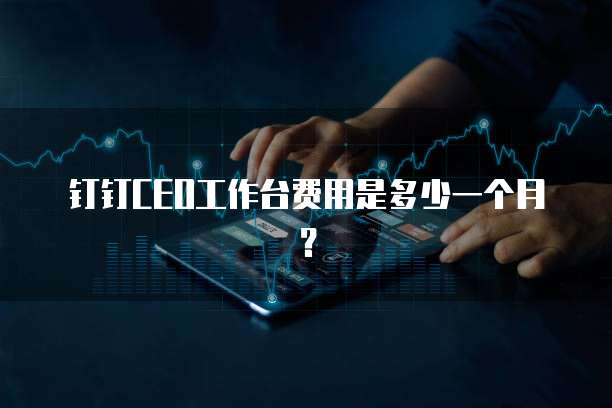 钉钉CEO工作台费用是多少一个月？