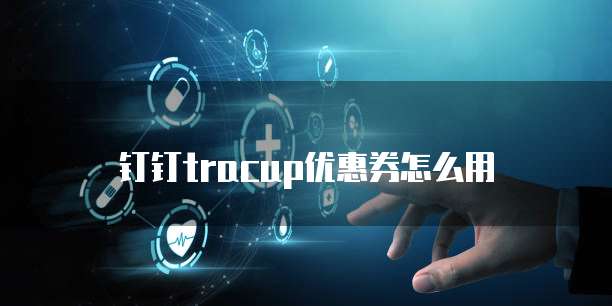 钉钉tracup优惠券怎么用