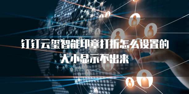 钉钉云玺智能印章打折怎么设置的大小显示不出来