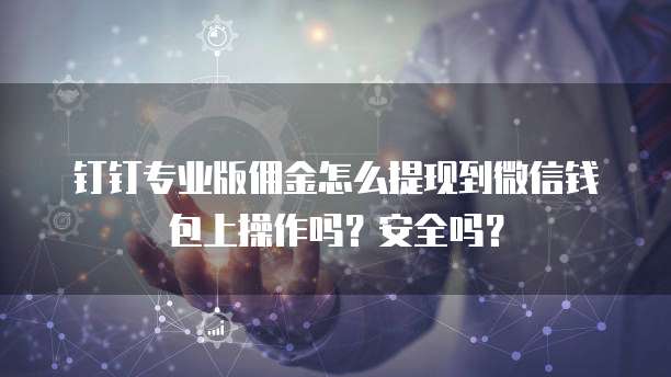 钉钉专业版佣金怎么提现到微信钱包上操作吗?安全吗?