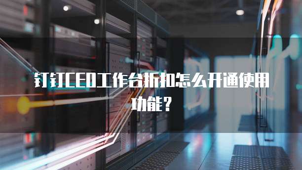 钉钉CEO工作台折扣怎么开通使用功能?