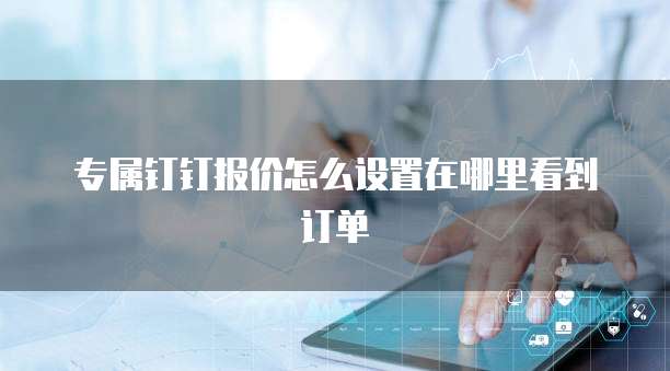 专属钉钉报价怎么设置在哪里看到订单