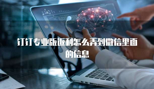 钉钉专业版返利怎么弄到微信里面的信息