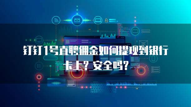 钉钉1号直聘佣金如何提现到银行卡上?安全吗?