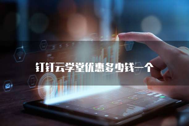 钉钉云学堂优惠多少钱一个